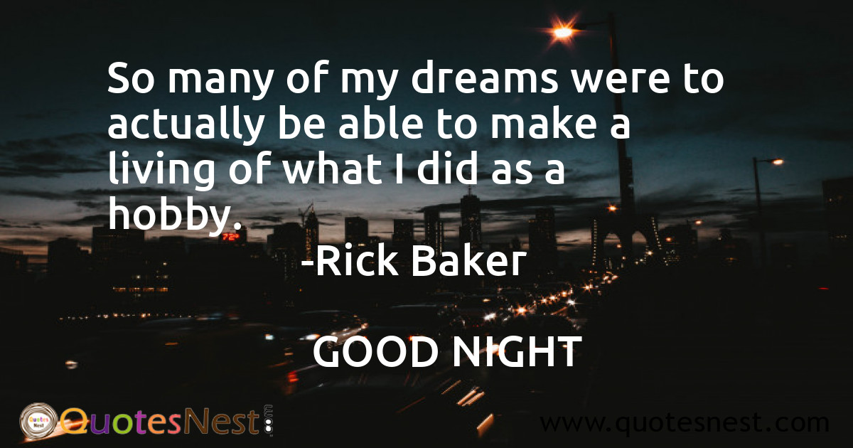 So many of my dreams were to actually be able to make a living of what I did as a hobby.